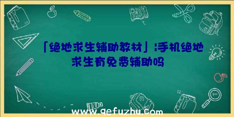 「绝地求生辅助教材」|手机绝地求生有免费辅助吗